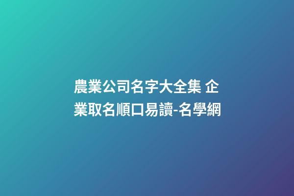 農業公司名字大全集 企業取名順口易讀-名學網
